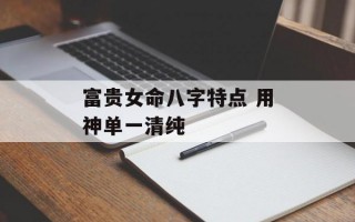 富贵女命八字特点 用神单一清纯