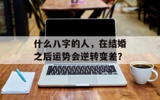 什么八字的人，在结婚之后运势会逆转变差？