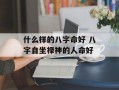 什么样的八字命好 八字自坐禄神的人命好