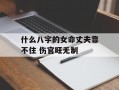 什么八字的女命丈夫靠不住 伤官旺无制