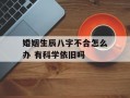 婚姻生辰八字不合怎么办 有科学依旧吗