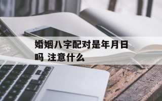 婚姻八字配对是年月日吗 注意什么