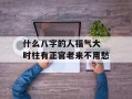 什么八字的人福气大 时柱有正官老来不用愁