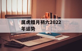 属虎腊月初六2024年运势