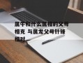 属牛和什么属相的父母相克 与属龙父母针锋相对