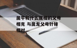 属牛和什么属相的父母相克 与属龙父母针锋相对