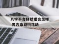 八字不合硬结婚会怎样 男方命犯桃花劫