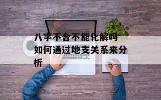 八字不合不能化解吗 如何通过地支关系来分析