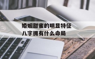 婚姻甜蜜的明显特征 八字拥有什么命局