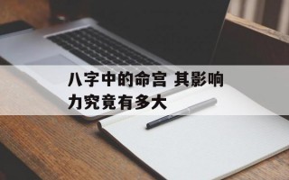 八字中的命宫 其影响力究竟有多大