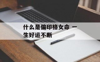 什么是偏印格女命 一生好运不断