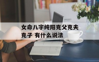 女命八字纯阳克父克夫克子 有什么说法