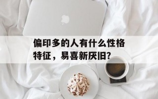 偏印多的人有什么性格特征，易喜新厌旧？