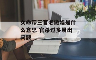 女命带三官必做娼是什么意思 官杀过多易出问题