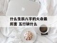 什么生辰八字的火命最厉害 五行缺什么