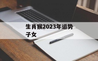 生肖猴2024年运势子女