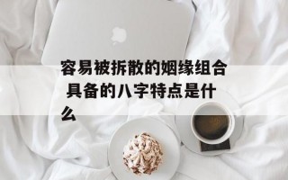 容易被拆散的姻缘组合 具备的八字特点是什么