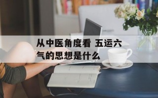 从中医角度看 五运六气的思想是什么