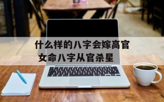 什么样的八字会嫁高官 女命八字从官杀星