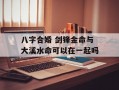 八字合婚 剑锋金命与大溪水命可以在一起吗