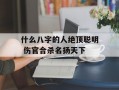 什么八字的人绝顶聪明 伤官合杀名扬天下