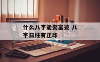 什么八字能娶富婆 八字日柱有正印