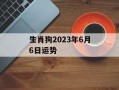 生肖狗2024年6月6日运势