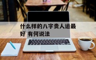 什么样的八字贵人运最好 有何说法