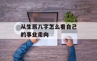 从生辰八字怎么看自己的事业走向