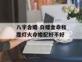 八字合婚 白蜡金命和覆灯火命婚配好不好