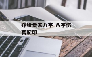 嫁给贵夫八字 八字伤官配印