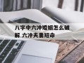 八字中六冲婚姻怎么破解 六冲夫妻短命