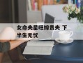 女命夫星旺嫁贵夫 下半生无忧