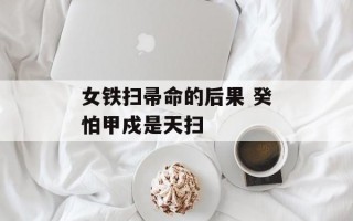 女铁扫帚命的后果 癸怕甲戍是天扫