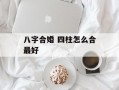 八字合婚 四柱怎么合最好