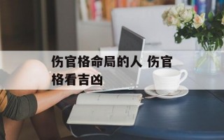 伤官格命局的人 伤官格看吉凶