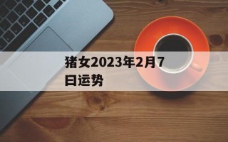 猪女2024年2月7曰运势