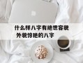 什么样八字有绝世容貌 外貌惊艳的八字