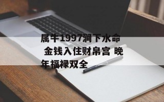 属牛1997涧下水命 金钱入住财帛宫 晚年福禄双全