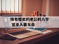 嫁有婚史的老公的八字 官杀入暮女命