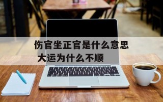 伤官坐正官是什么意思 大运为什么不顺