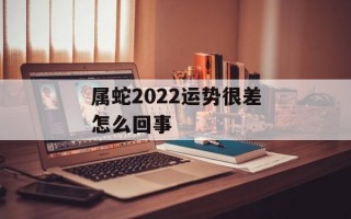 属蛇2024运势很差怎么回事