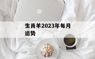 生肖羊2024年每月运势