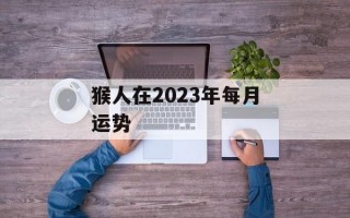 猴人在2024年每月运势