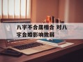 八字不合属相合 对八字合婚影响微弱