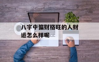 八字中偏财格旺的人财运怎么样呢