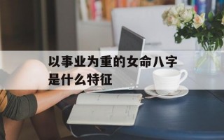 以事业为重的女命八字是什么特征