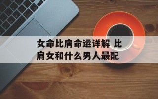 女命比肩命运详解 比肩女和什么男人最配