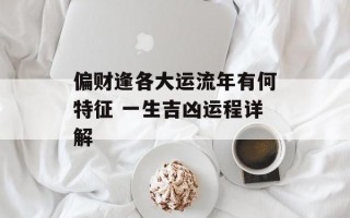 偏财逢各大运流年有何特征 一生吉凶运程详解