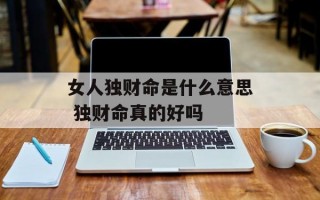 女人独财命是什么意思 独财命真的好吗